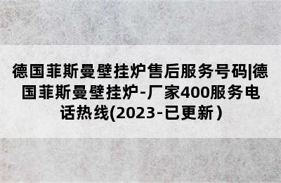 德国菲斯曼壁挂炉售后服务号码|德国菲斯曼壁挂炉-厂家400服务电话热线(2023-已更新）